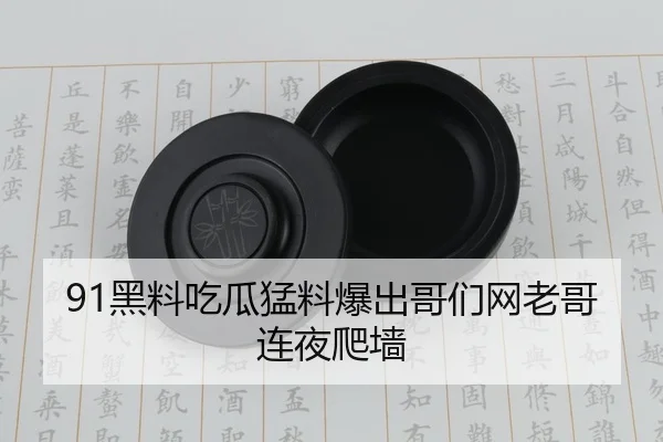 91黑料吃瓜猛料爆出哥们网老哥连夜爬墙